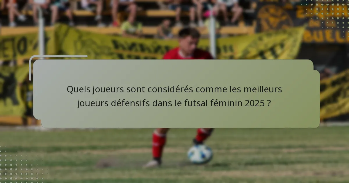 Quels joueurs sont considérés comme les meilleurs joueurs défensifs dans le futsal féminin 2025 ?