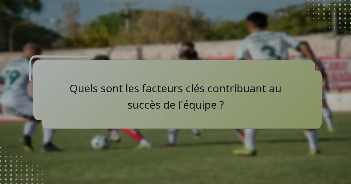 Quels sont les facteurs clés contribuant au succès de l'équipe ?