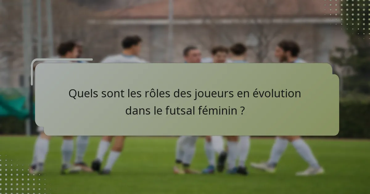 Quels sont les rôles des joueurs en évolution dans le futsal féminin ?
