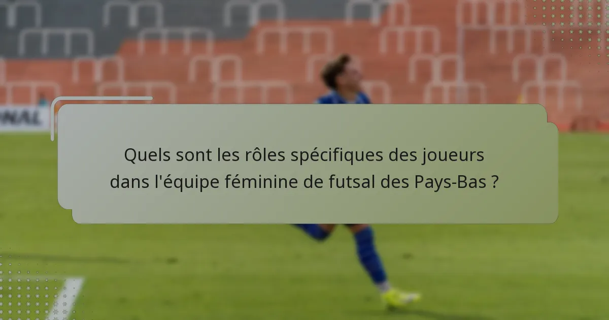 Quels sont les rôles spécifiques des joueurs dans l'équipe féminine de futsal des Pays-Bas ?