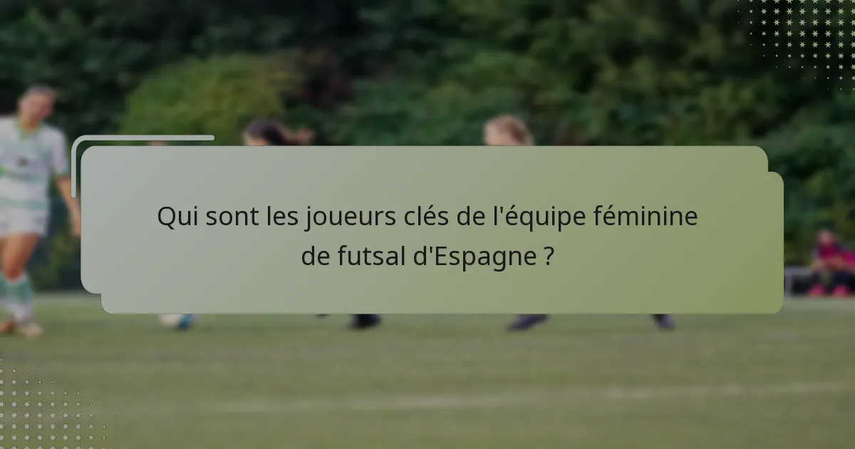 Qui sont les joueurs clés de l'équipe féminine de futsal d'Espagne ?